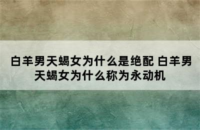 白羊男天蝎女为什么是绝配 白羊男天蝎女为什么称为永动机